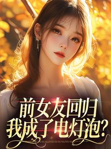 完结版《前女友回归，我成了电灯泡？》在线免费阅读