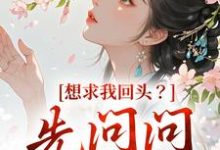 完结版《想求我回头？先问问君上吧》章节阅读-山楂文学