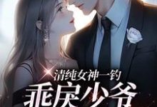 完结版《清纯女神一钓，乖戾少爷主动咬钩》章节阅读-山楂文学