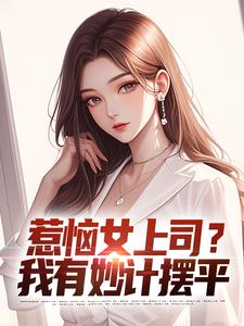 小说《惹恼女上司？我有妙计摆平》在线章节阅读