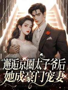 邂逅京圈太子爷后，她成豪门宠妻小说，邂逅京圈太子爷后，她成豪门宠妻免费阅读