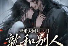 未婚夫回归三日，就和别人私定终身这本小说在哪里可以看？哪里有免费试读章节？-山楂文学