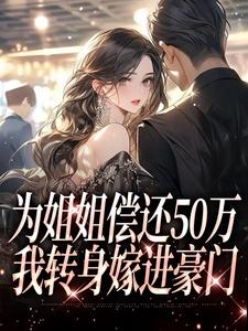 无删减版《为姐姐偿还50万，我转身嫁进豪门》免费阅读