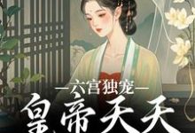 无删减版《六宫独宠，皇帝天天不早朝》章节目录在线阅读-山楂文学