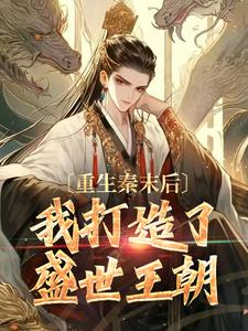 重生秦末后，我打造了盛世王朝小说在线免费阅读，重生秦末后，我打造了盛世王朝无删减版