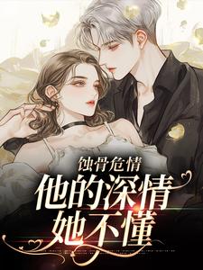 无删减版《蚀骨危情：他的深情她不懂》章节目录在线阅读