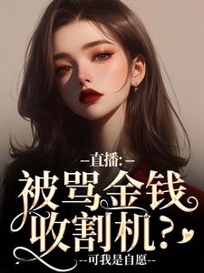 无删减版《直播：被骂金钱收割机？可我是自愿》在线阅读