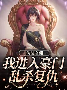 伪装女佣，我进入豪门乱杀复仇南熙子韩姝，伪装女佣，我进入豪门乱杀复仇在线阅读