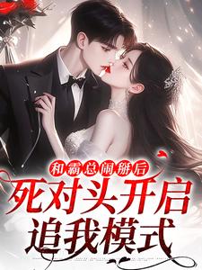 无删减版《和霸总闹掰后，死对头开启追我模式》全章节阅读