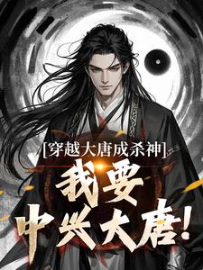 穿越大唐成杀神，我要中兴大唐！免费阅读，穿越大唐成杀神，我要中兴大唐！在线阅读