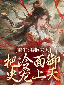 小说《重生：美艳夫人把冷面御史宠上天》免费阅读