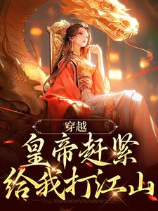 无删减版《穿越：皇帝赶紧给我打江山》在线阅读