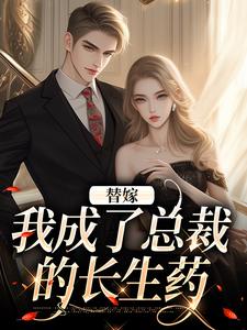 无删减版《替嫁：我成了总裁的长生药》免费阅读