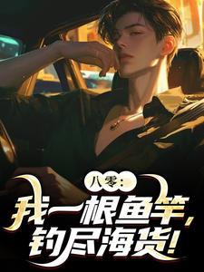 无删减版《八零：我一根鱼竿，钓尽海货！》免费阅读