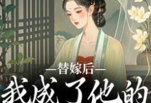 替嫁后，我成了他的心中挚爱免费阅读，替嫁后，我成了他的心中挚爱宋初冬萧北翼-山楂文学