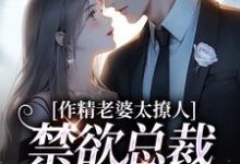 无删减版《作精老婆太撩人，禁欲总裁深深沦陷》在线阅读-山楂文学