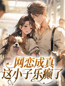 无删减版《网恋成真，这小子乐癫了》全章节阅读