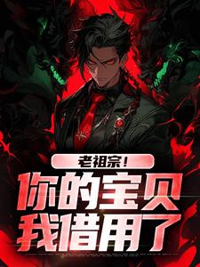 无删减版《老祖宗！你的宝贝我借用了》在线免费阅读