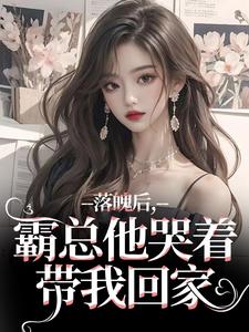 无删减版《落魄后，霸总他哭着带我回家》章节目录在线阅读