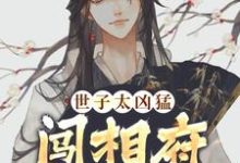 已完结小说《世子太凶猛：闯相府抢姑娘》在线阅读-山楂文学