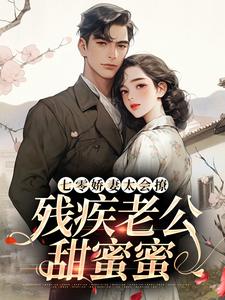 无删减版《七零娇妻太会撩，残疾老公甜蜜蜜》在线阅读