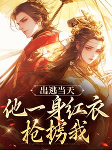 出逃当天，他一身红衣抢掳我谢怀柔沈亦之小说在线章节目录阅读最新章节