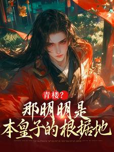 无删减版《青楼？那明明是本皇子的根据地》全章节阅读