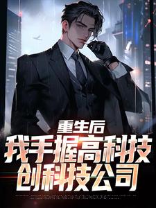 重生后，我手握高科技，创科技公司最新章节，重生后，我手握高科技，创科技公司免费阅读