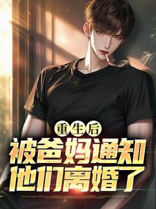 无删减版《重生后，被爸妈通知他们离婚了》全章节阅读