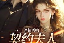 无删减版《深情诱哄，契约夫人她转正了》在线阅读-山楂文学