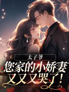 太子爷，您家的小娇妻又又又哭了！小说，太子爷，您家的小娇妻又又又哭了！免费阅读