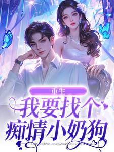 《重生：我要找个痴情小奶狗》全集免费在线阅读（秦湘祈白）