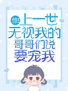 惊！上一世无视我的哥哥们说要宠我小说在线无弹窗免费阅读