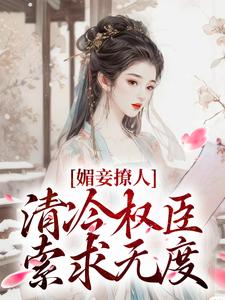 无删减版《媚妾撩人，清冷权臣索求无度》章节目录在线阅读